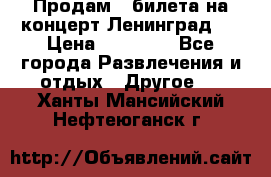 Продам 2 билета на концерт“Ленинград “ › Цена ­ 10 000 - Все города Развлечения и отдых » Другое   . Ханты-Мансийский,Нефтеюганск г.